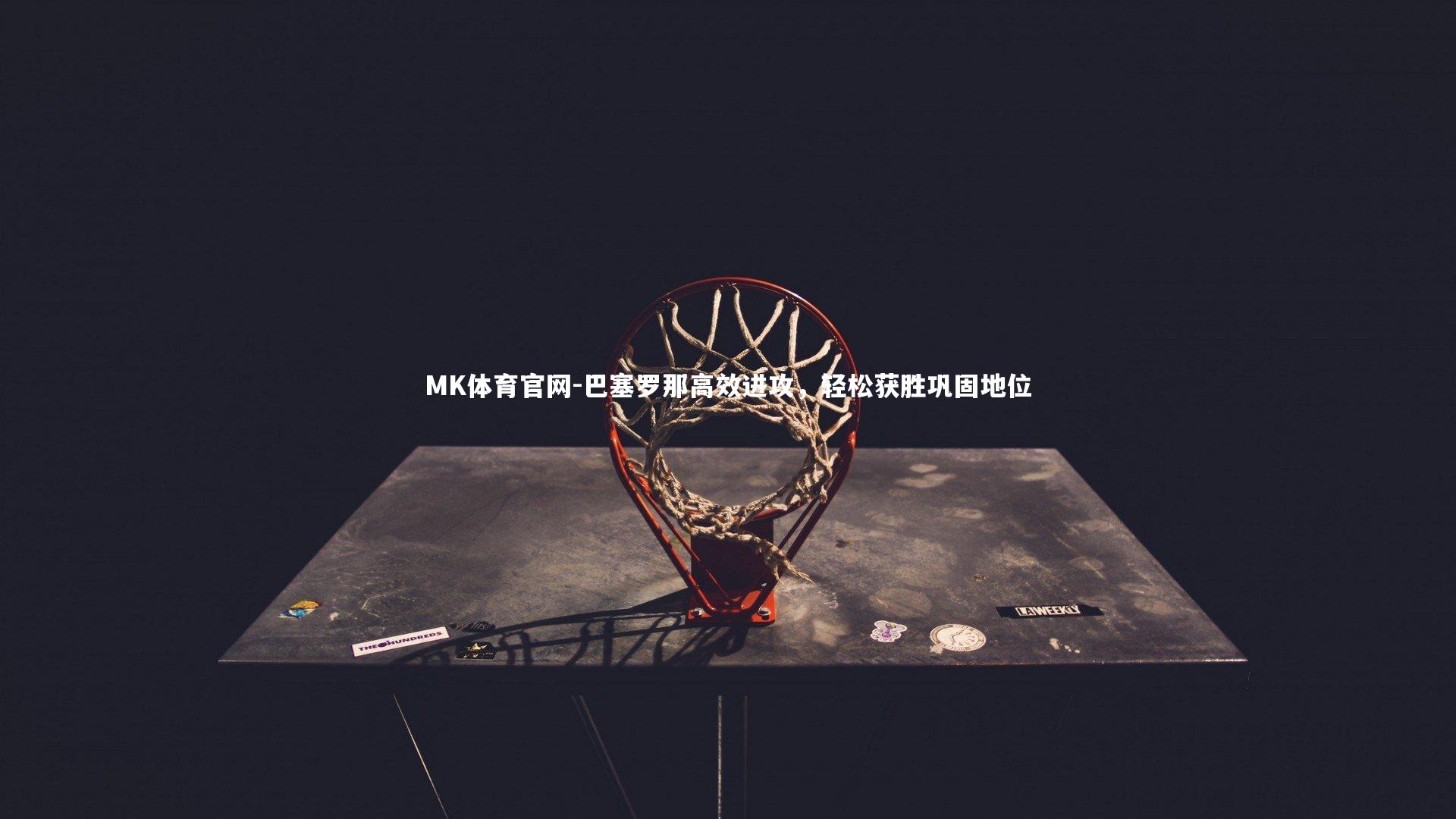 MK体育官网-巴塞罗那高效进攻，轻松获胜巩固地位