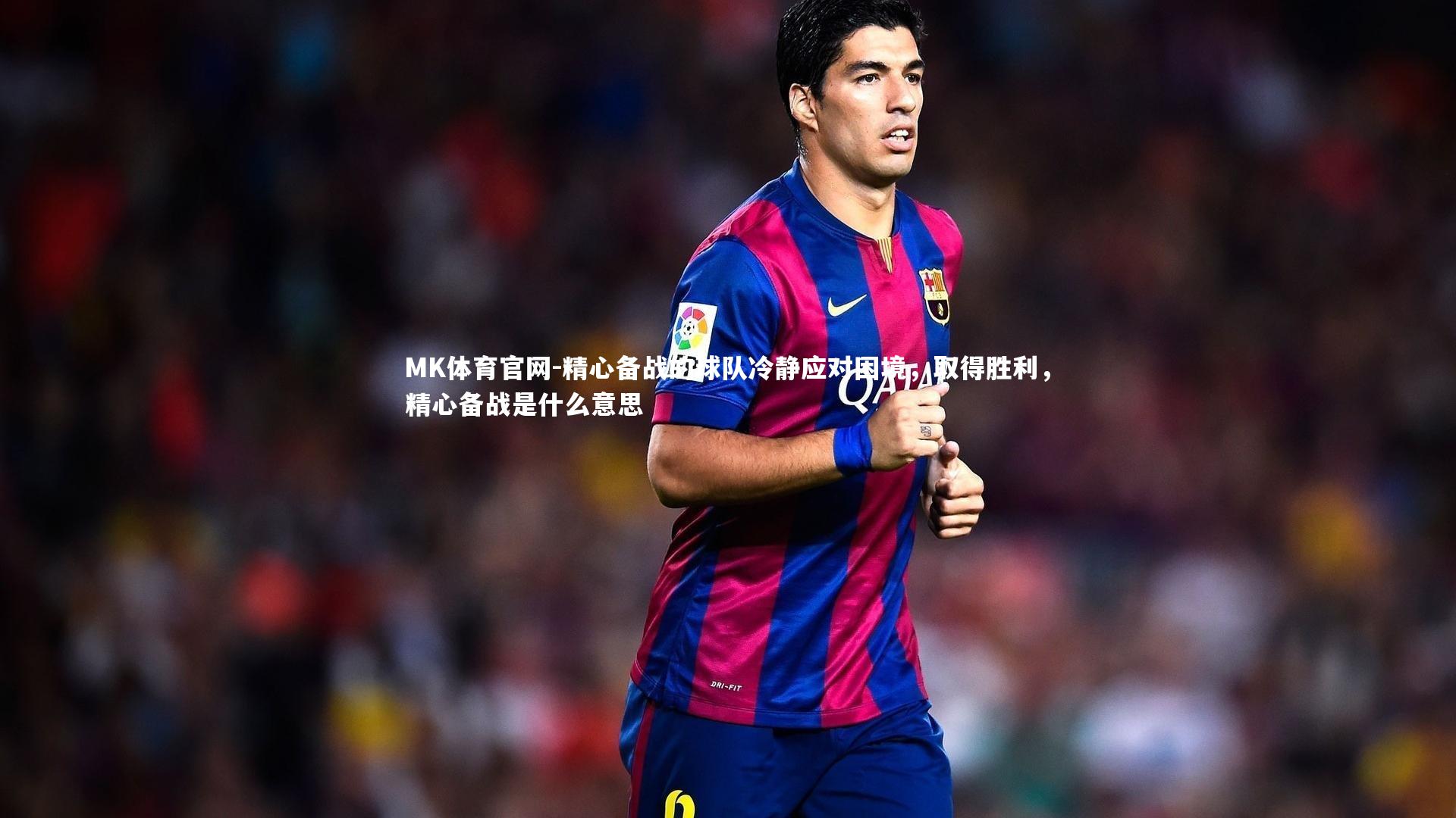 MK体育官网-精心备战的球队冷静应对困境，取得胜利，精心备战是什么意思