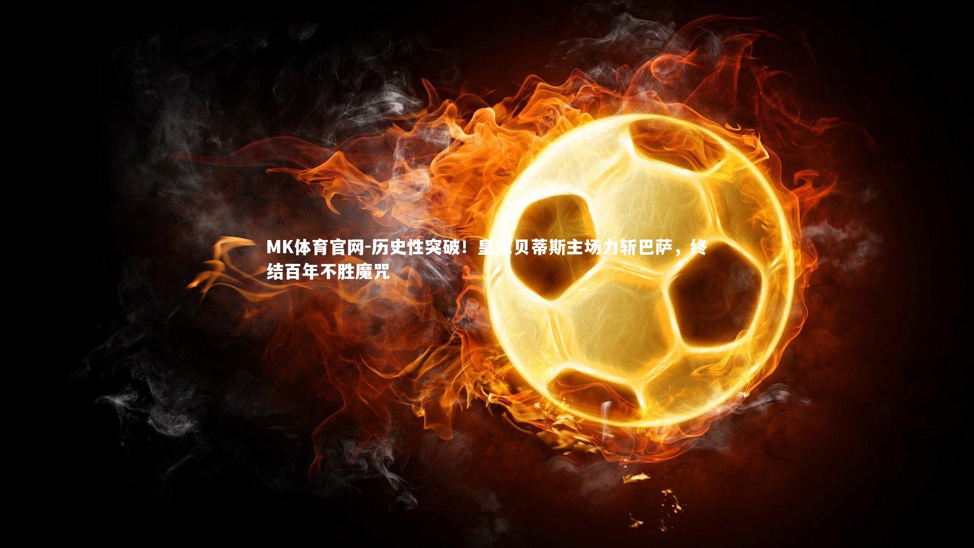 历史性突破！皇家贝蒂斯主场力斩巴萨，终结百年不胜魔咒