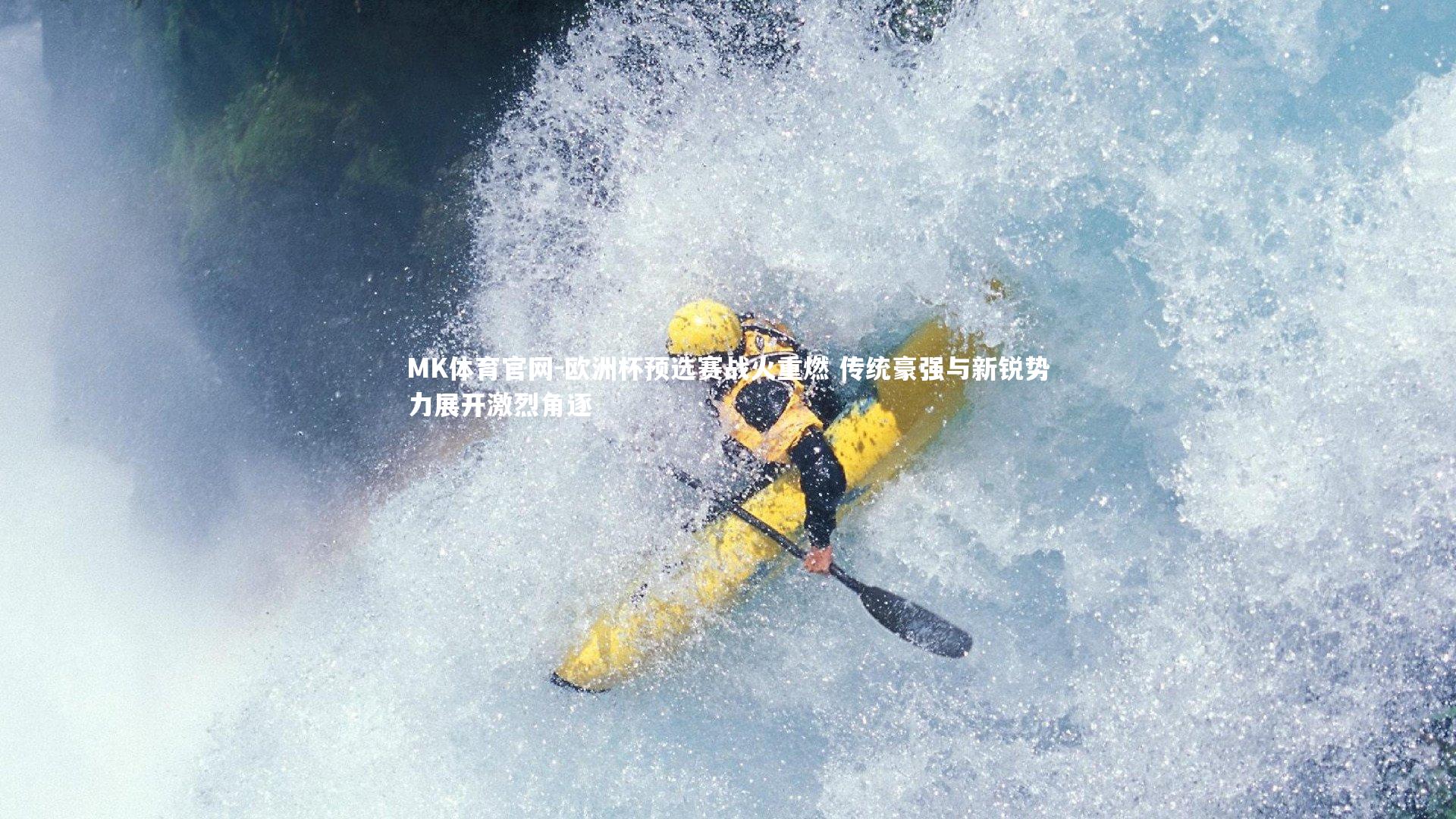 MK体育官网-欧洲杯预选赛战火重燃 传统豪强与新锐势力展开激烈角逐